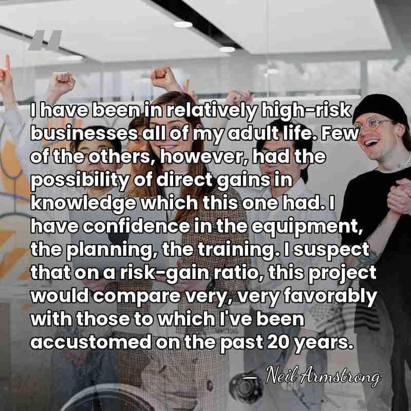 I have been in relatively high-risk businesses all of my adult life.&hellip; - Neil Armstrong
