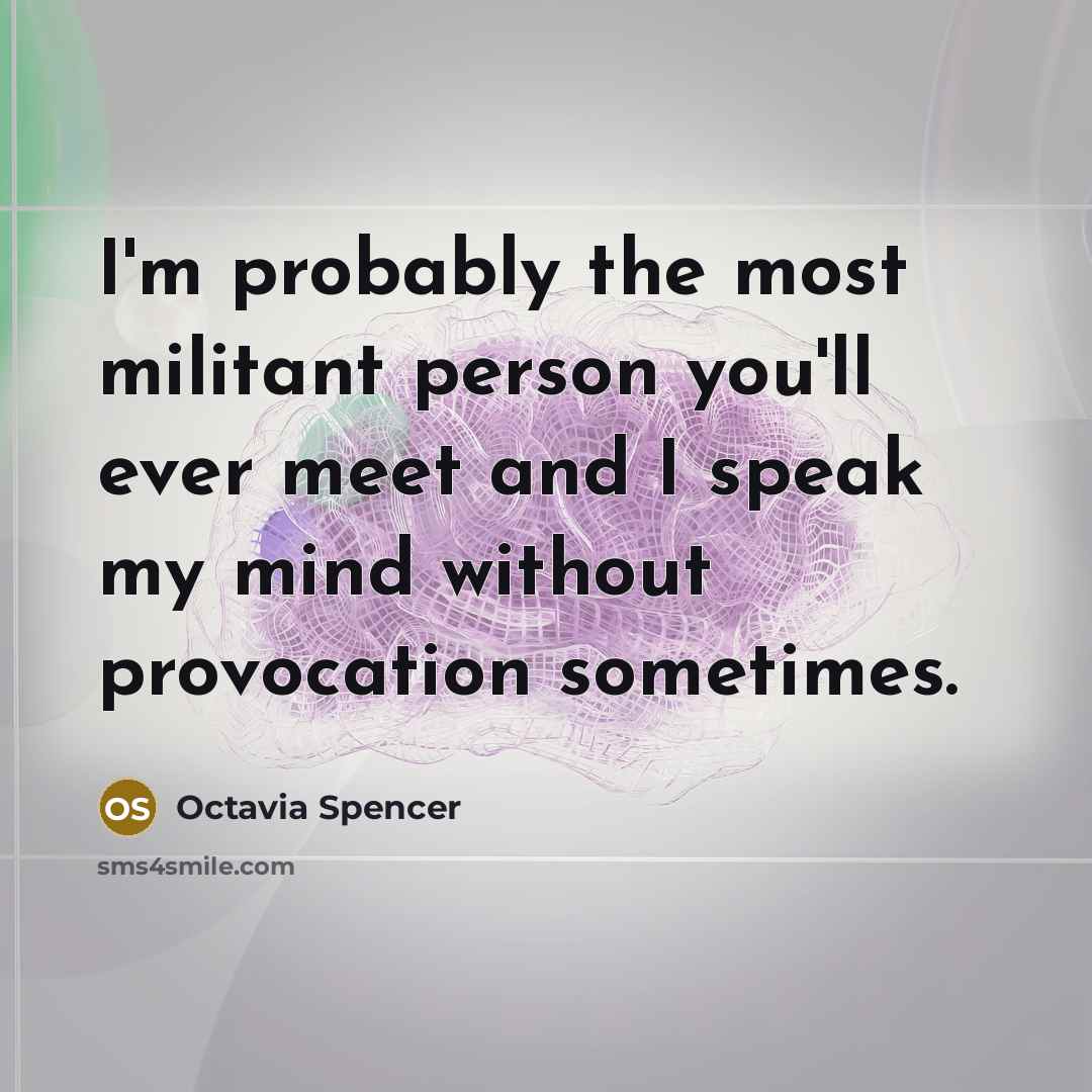 “I'm probably the most militant person you'll ever meet and…” quote by Octavia Spencer