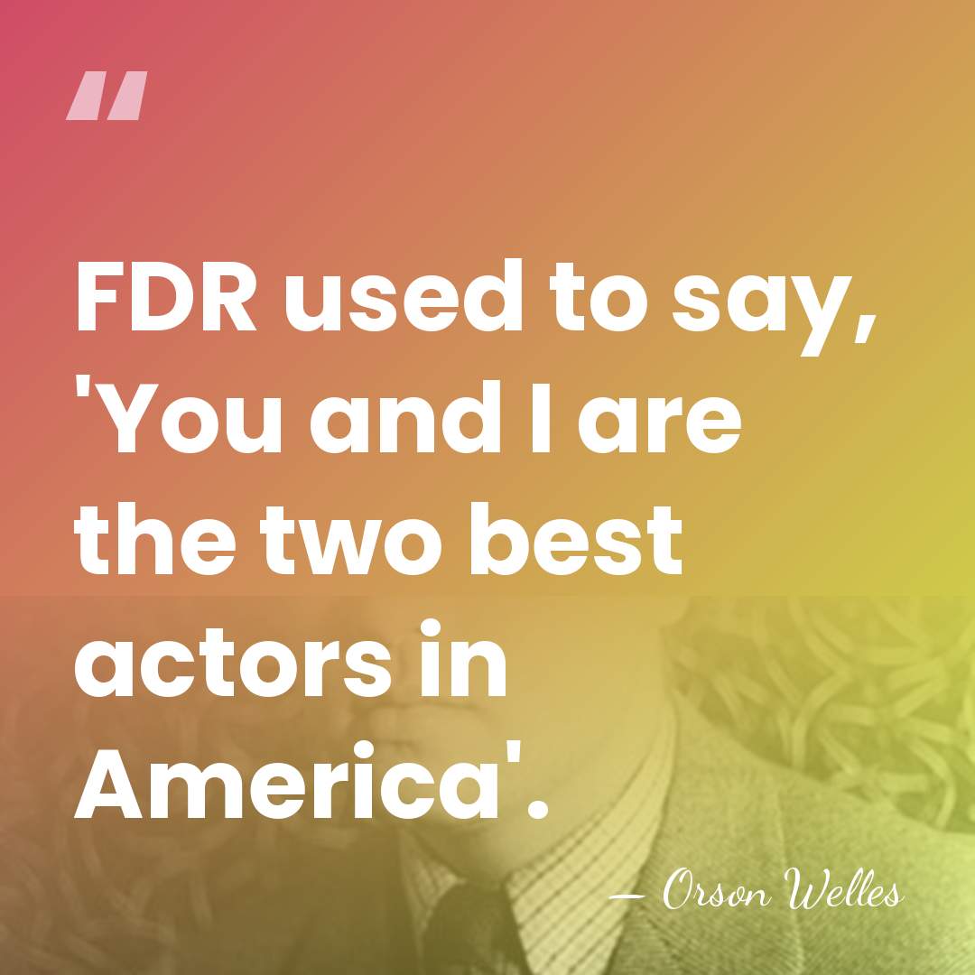 FDR used to say, 'You and I are the two best actors&hellip; - Orson Welles