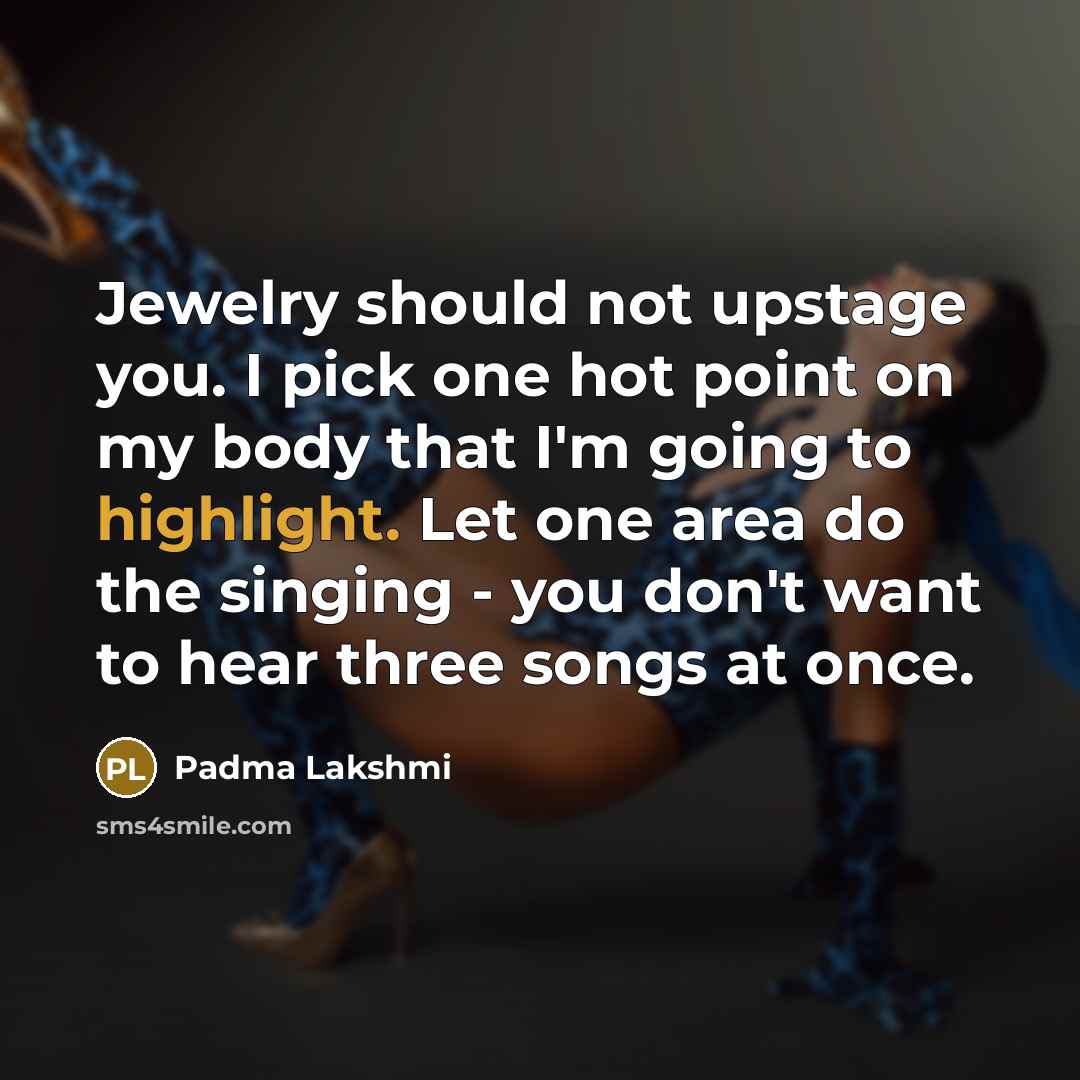 “Jewelry should not upstage you. I pick one hot point…” quote by Padma Lakshmi