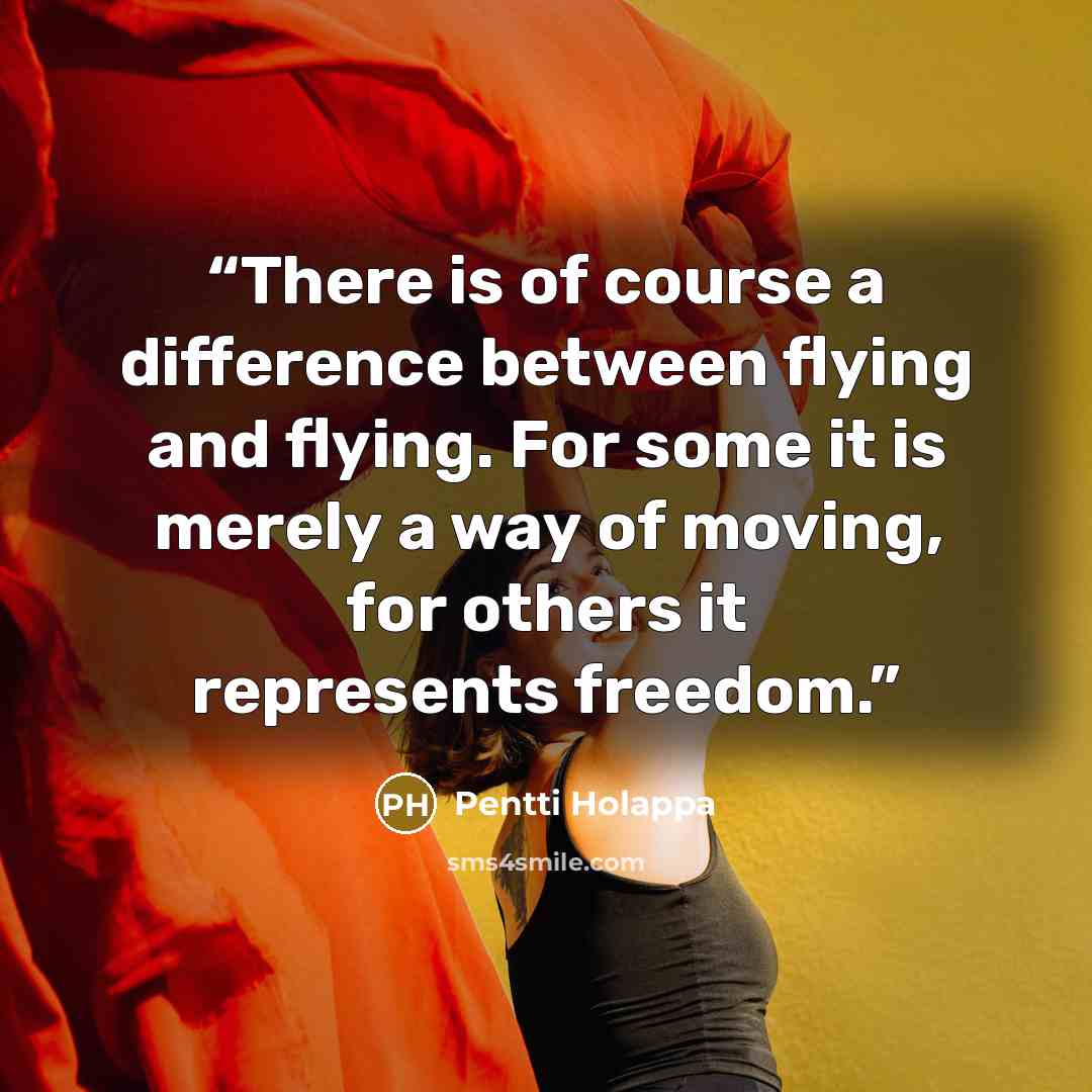 “There is of course a difference between flying and flying. For some it is merely a way of moving, for others it represents freedom.” quote by Pentti Holappa