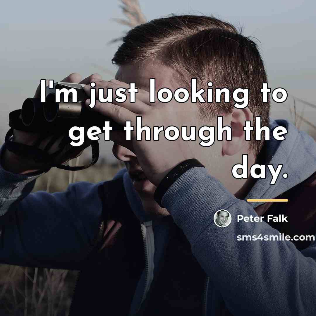“I'm just looking to get through the day.…” quote by Peter Falk