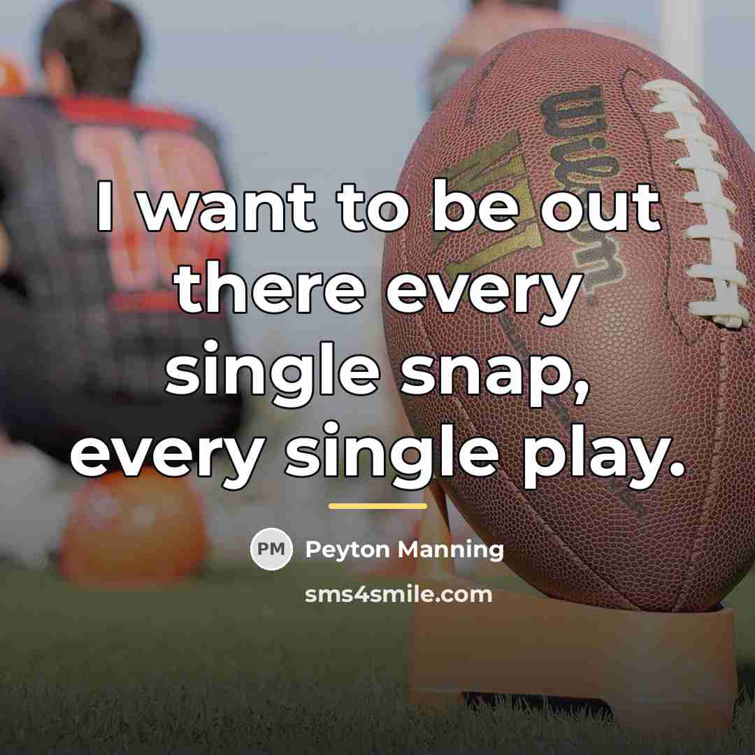 “I want to be out there every single snap, every…” quote by Peyton Manning