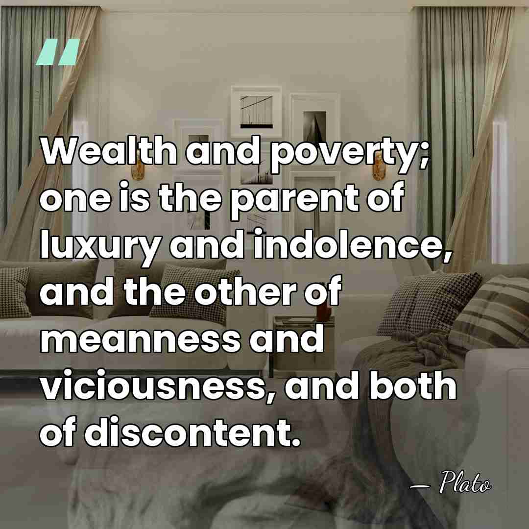 Wealth and poverty; one is the parent of luxury and indolence, and&hellip; - Plato
