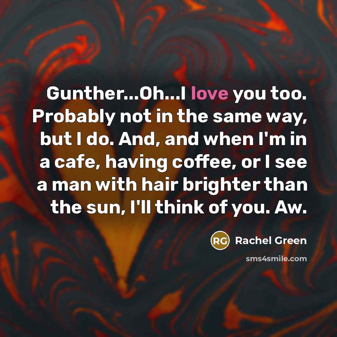 “Gunther...Oh...I love you too. Probably not in the same way,…” quote by Rachel Green