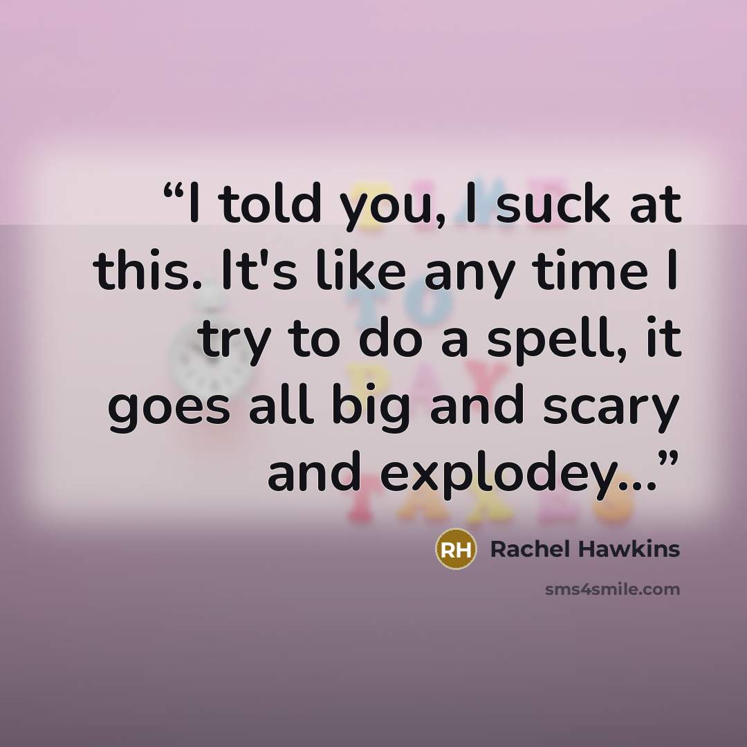 “I told you, I suck at this. It's like any time I try to do a spell, it goes all big and scary and explodey...” quote by Rachel Hawkins