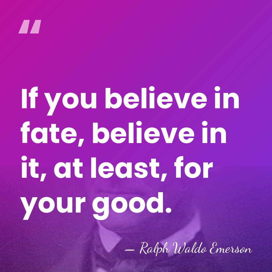 If you believe in fate, believe in it, at least, for your&hellip; - Ralph Waldo Emerson