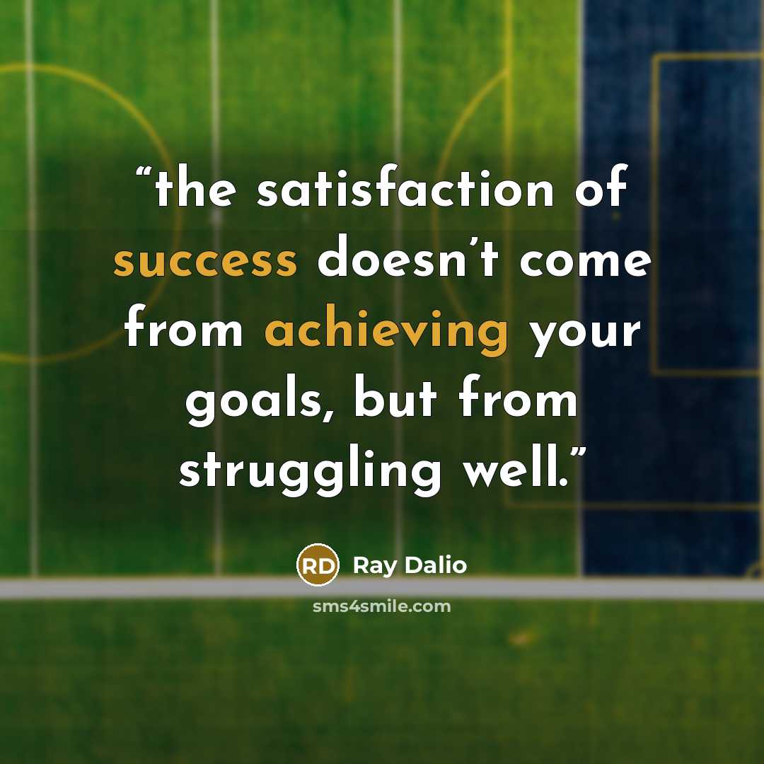 “the satisfaction of success doesn’t come from achieving your goals, but from struggling well.” quote by Ray Dalio