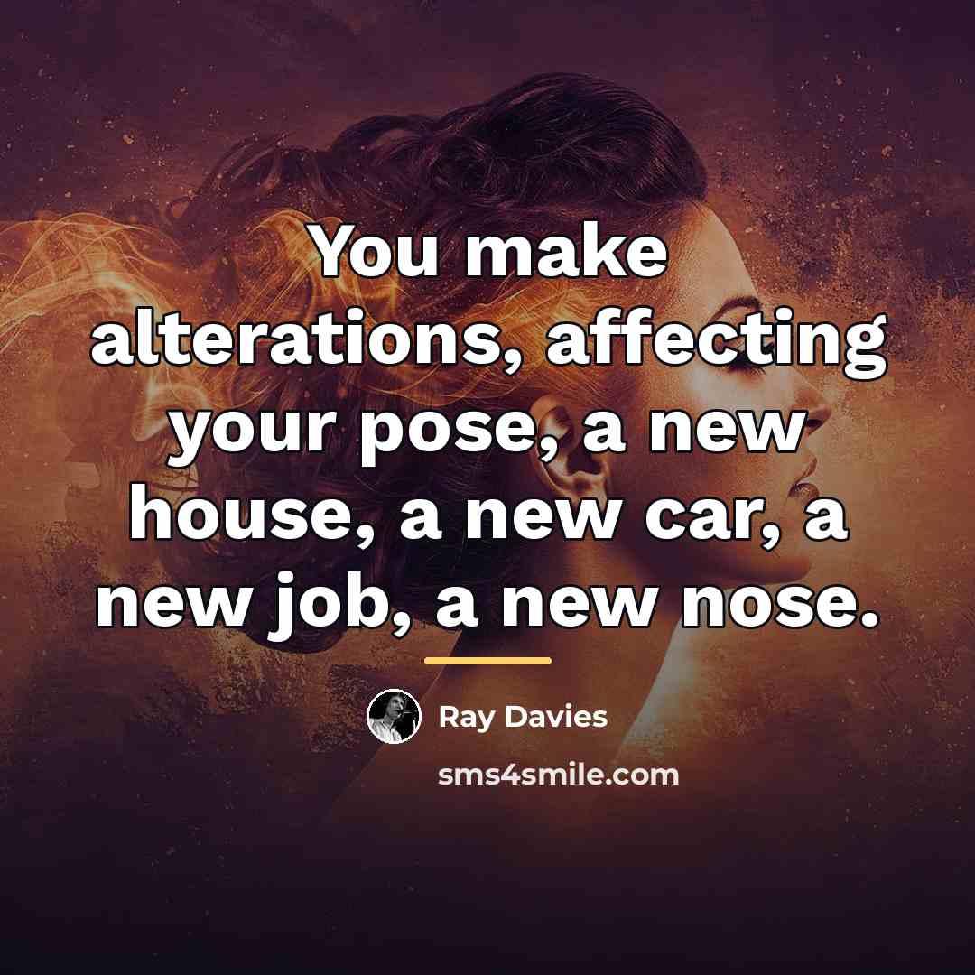 “You make alterations, affecting your pose, a new house, a…” quote by Ray Davies