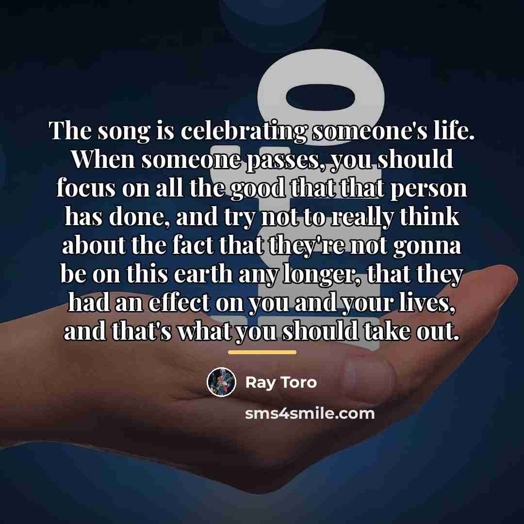 “The song is celebrating someone's life. When someone passes, you…” quote by Ray Toro