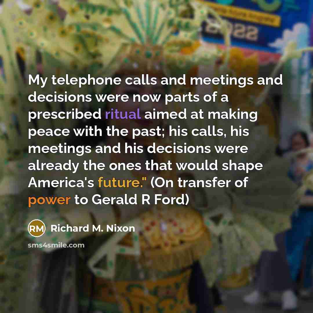 “My telephone calls and meetings and decisions were now parts…” quote by Richard M. Nixon