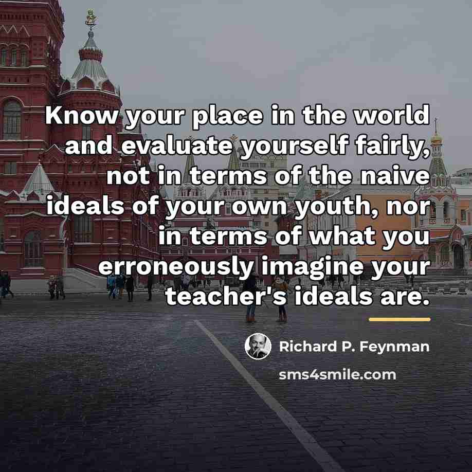 “Know your place in the world and evaluate yourself fairly,…” quote by Richard P. Feynman