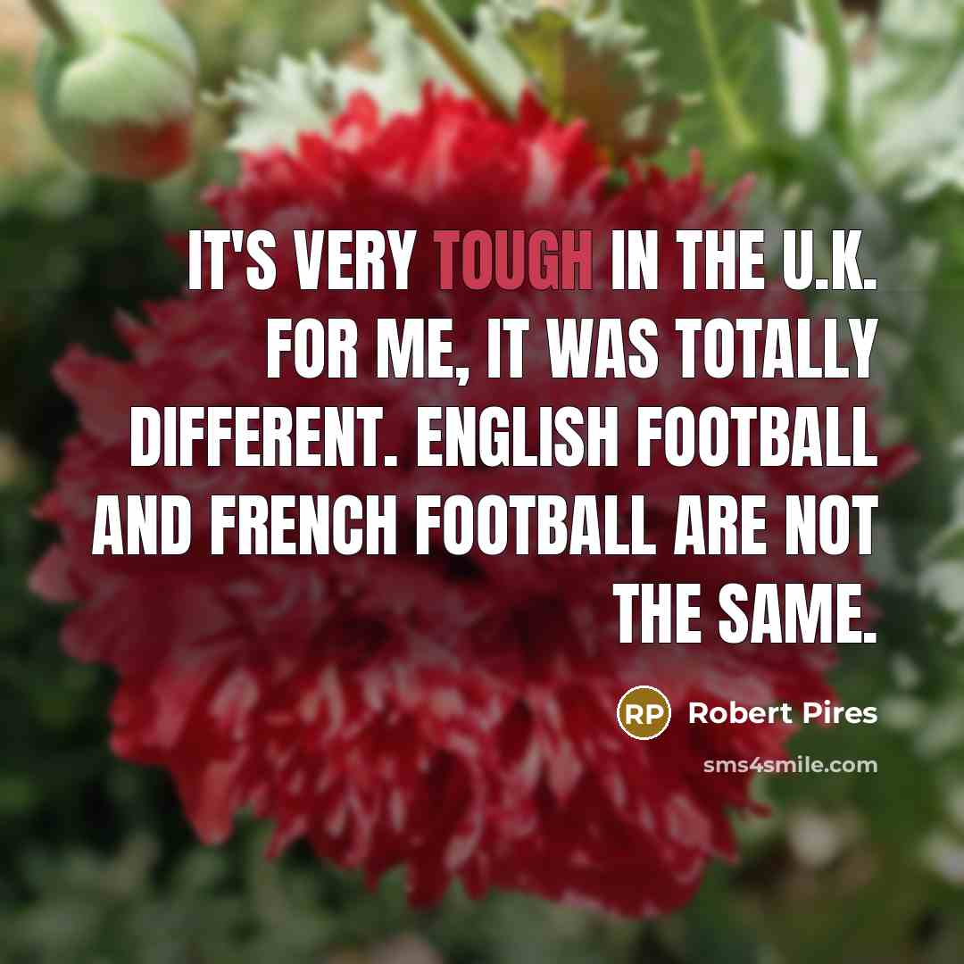 “It's very tough in the U.K. For me, it was…” quote by Robert Pires