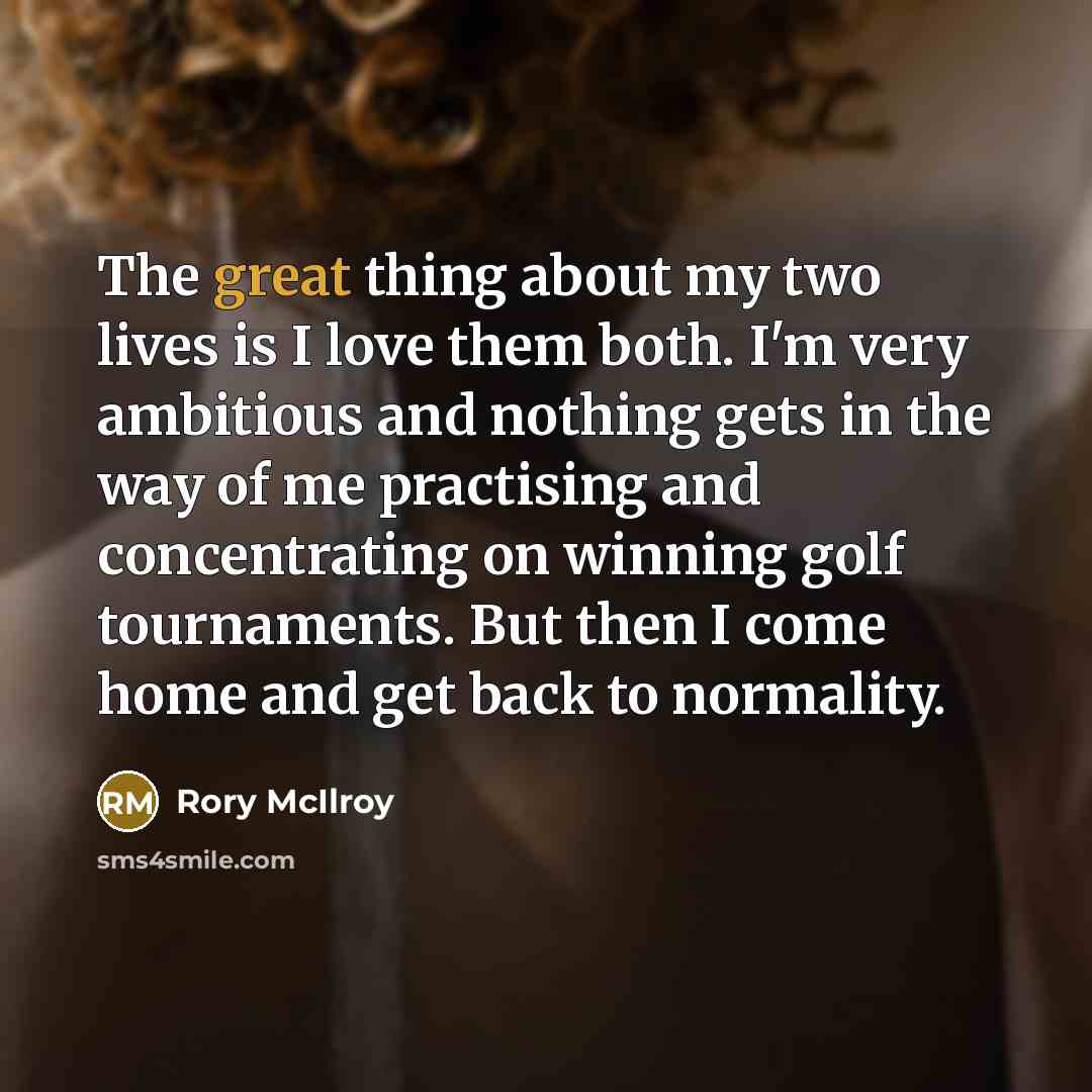 “The great thing about my two lives is I love…” quote by Rory McIlroy