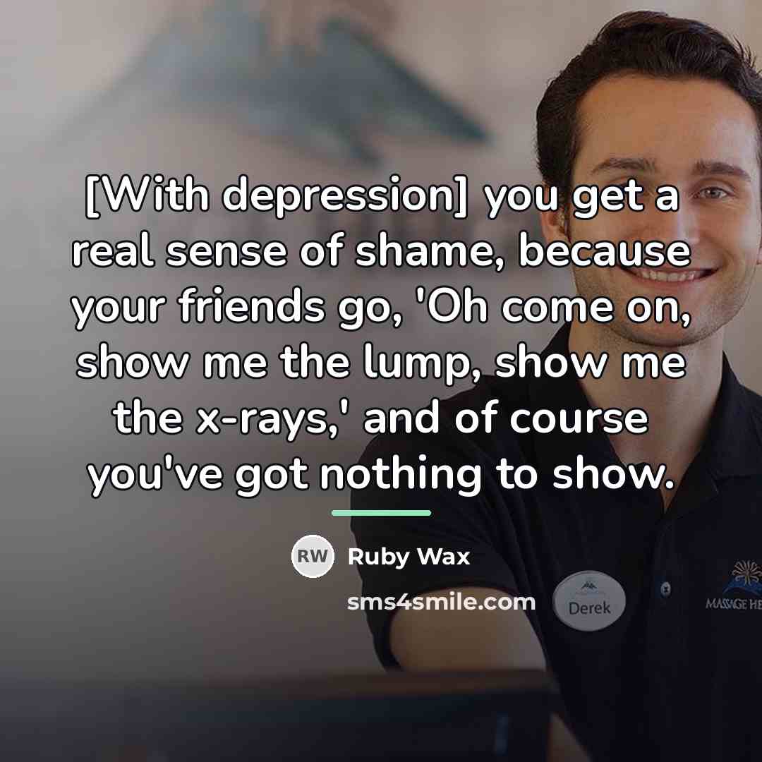 “[With depression] you get a real sense of shame, because…” quote by Ruby Wax