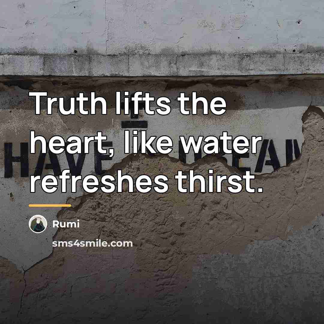 “Truth lifts the heart, like water refreshes thirst.…” quote by Rumi