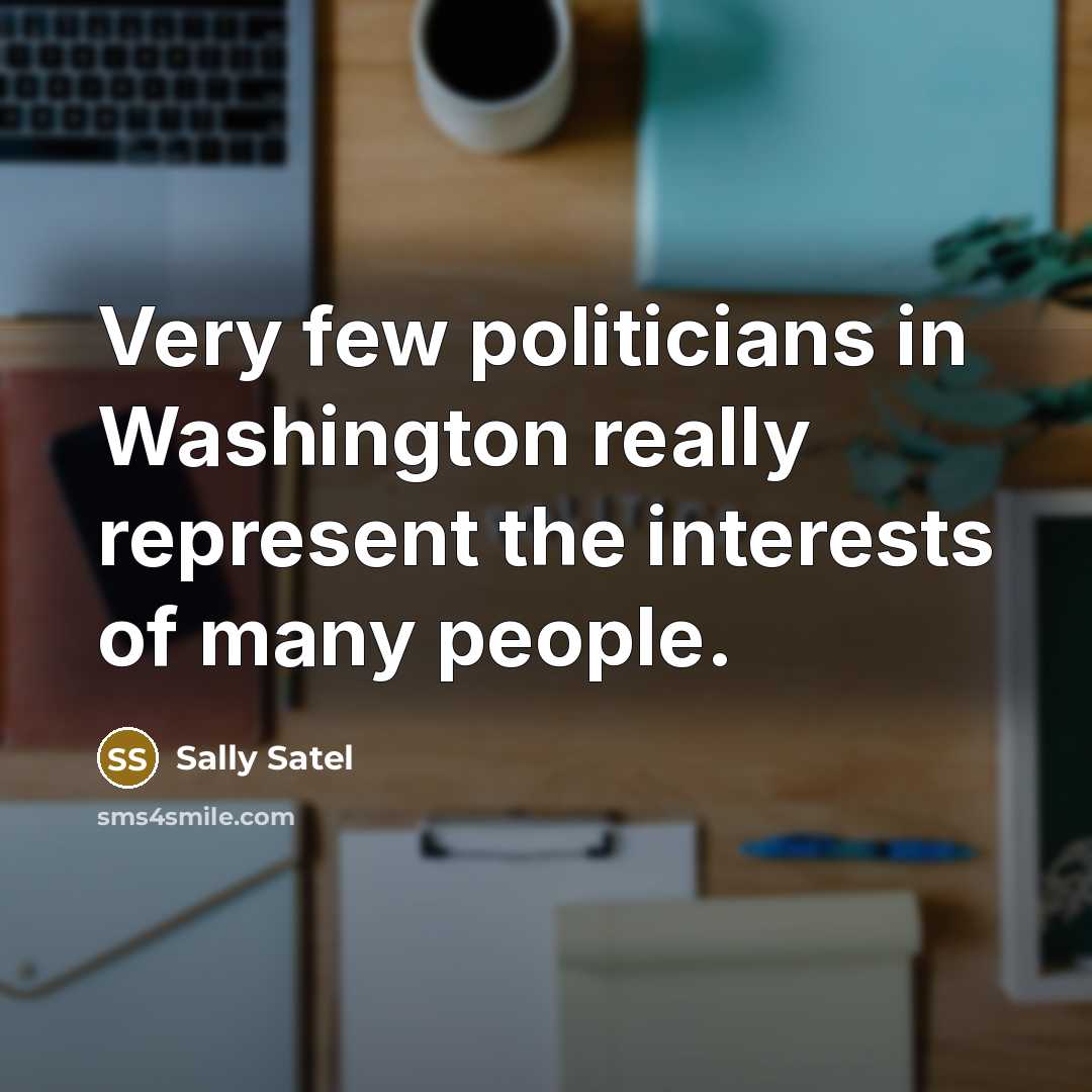 “Very few politicians in Washington really represent the interests of…” quote by Sally Satel