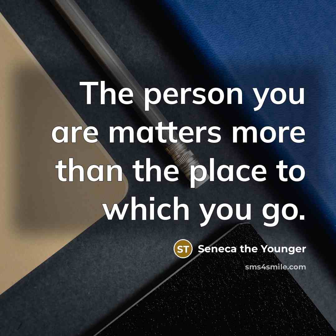 “The person you are matters more than the place to…” quote by Seneca the Younger