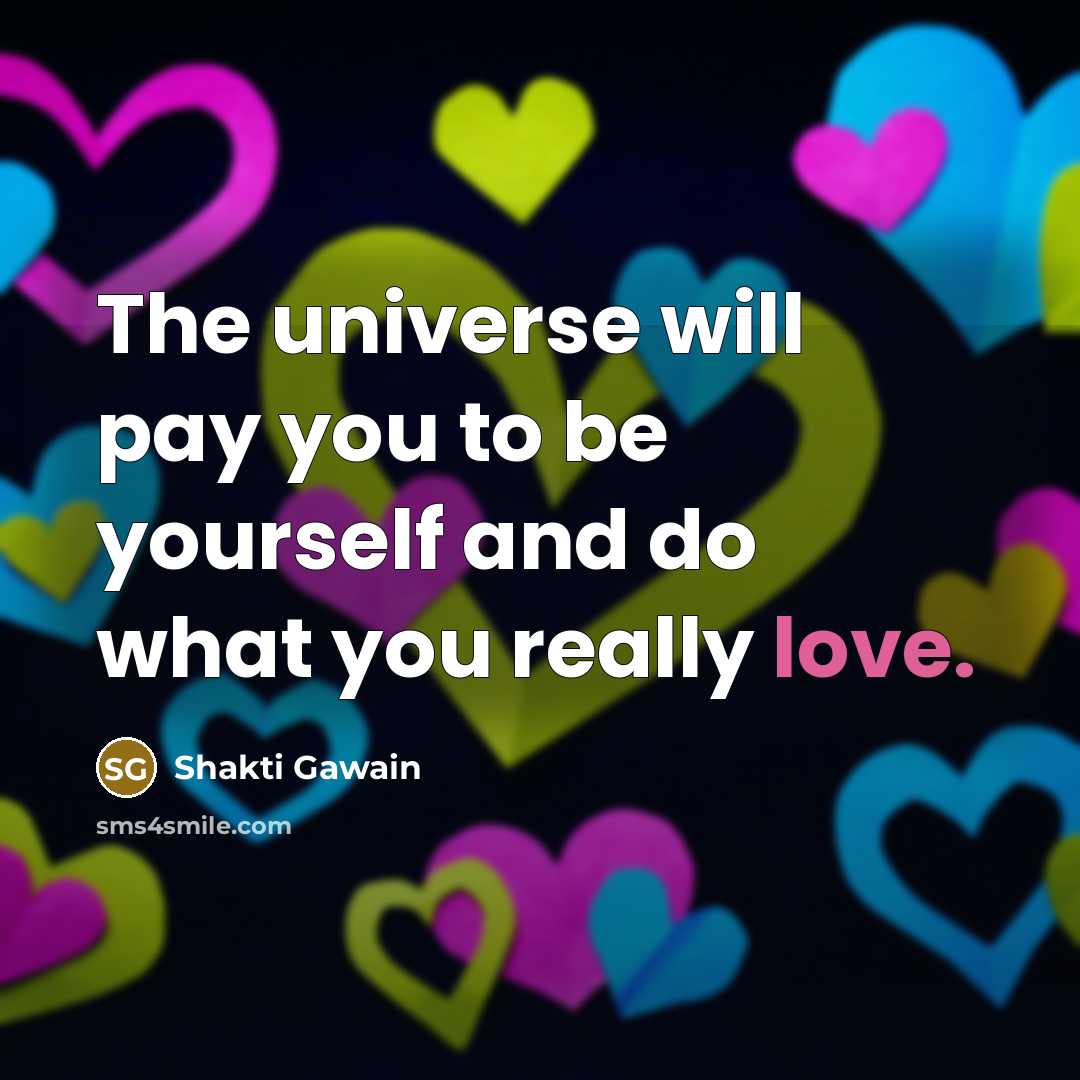 “The universe will pay you to be yourself and do…” quote by Shakti Gawain