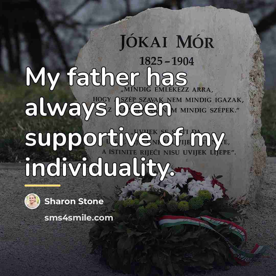 “My father has always been supportive of my individuality.…” quote by Sharon Stone