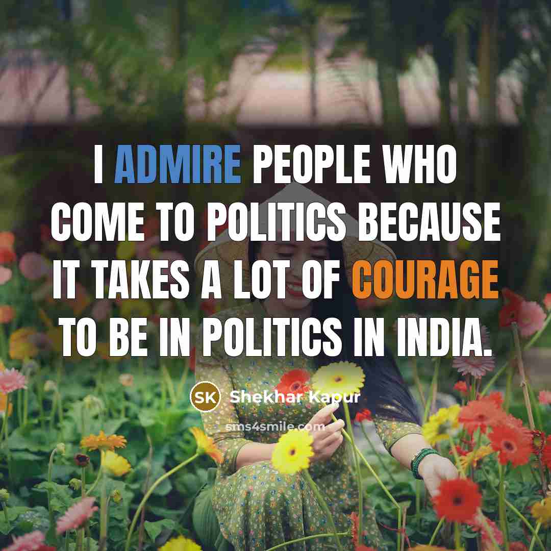 “I admire people who come to politics because it takes…” quote by Shekhar Kapur