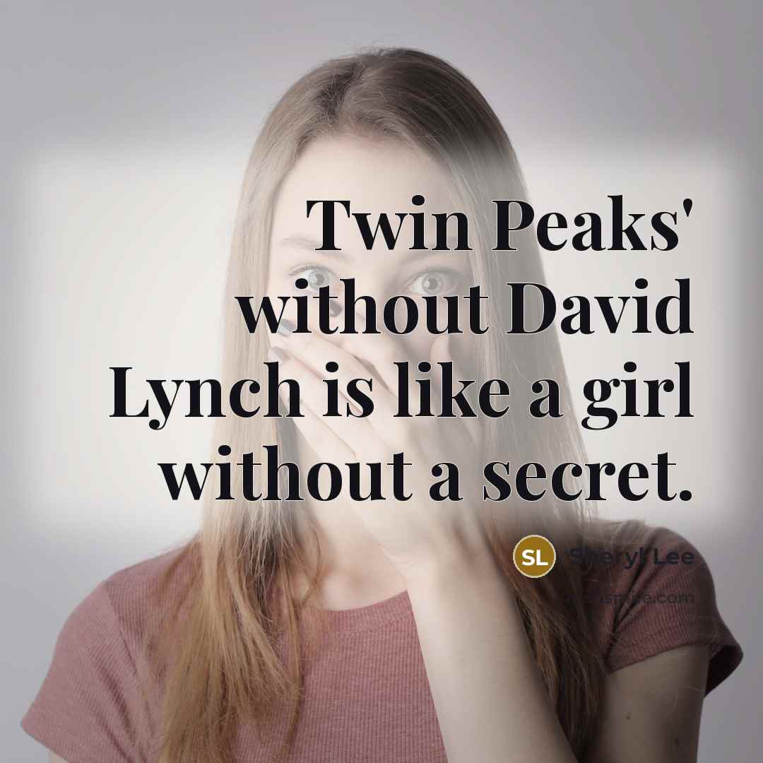 “Twin Peaks' without David Lynch is like a girl without a secret.” quote by Sheryl Lee