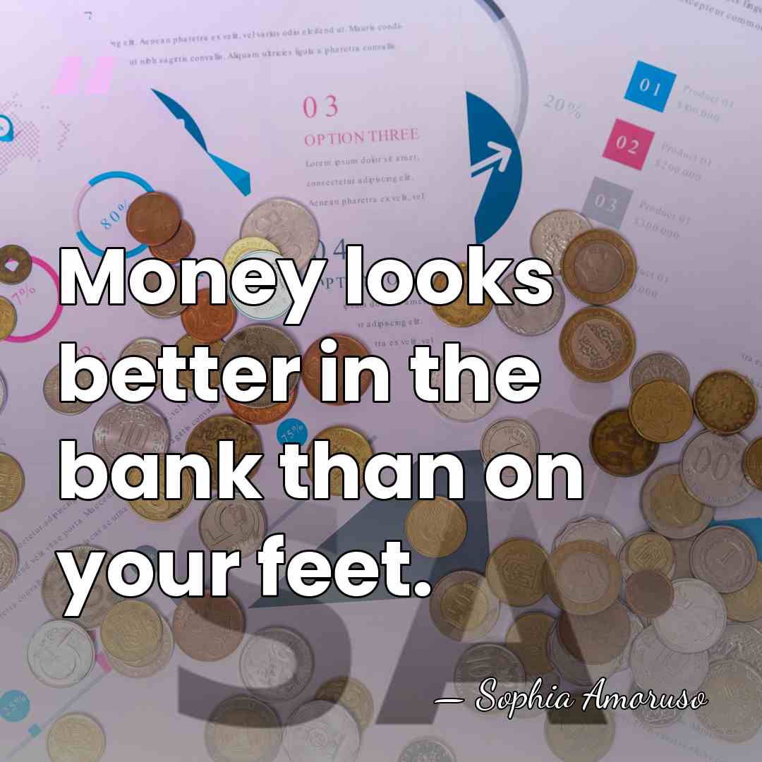 Money looks better in the bank than on your feet. - Sophia Amoruso