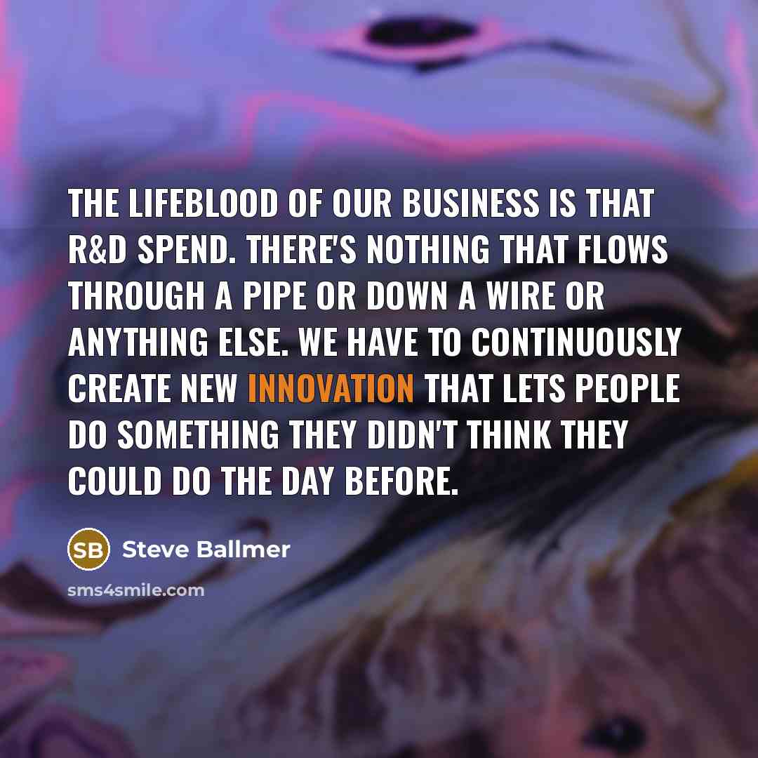“The lifeblood of our business is that R&D spend. There's…” quote by Steve Ballmer