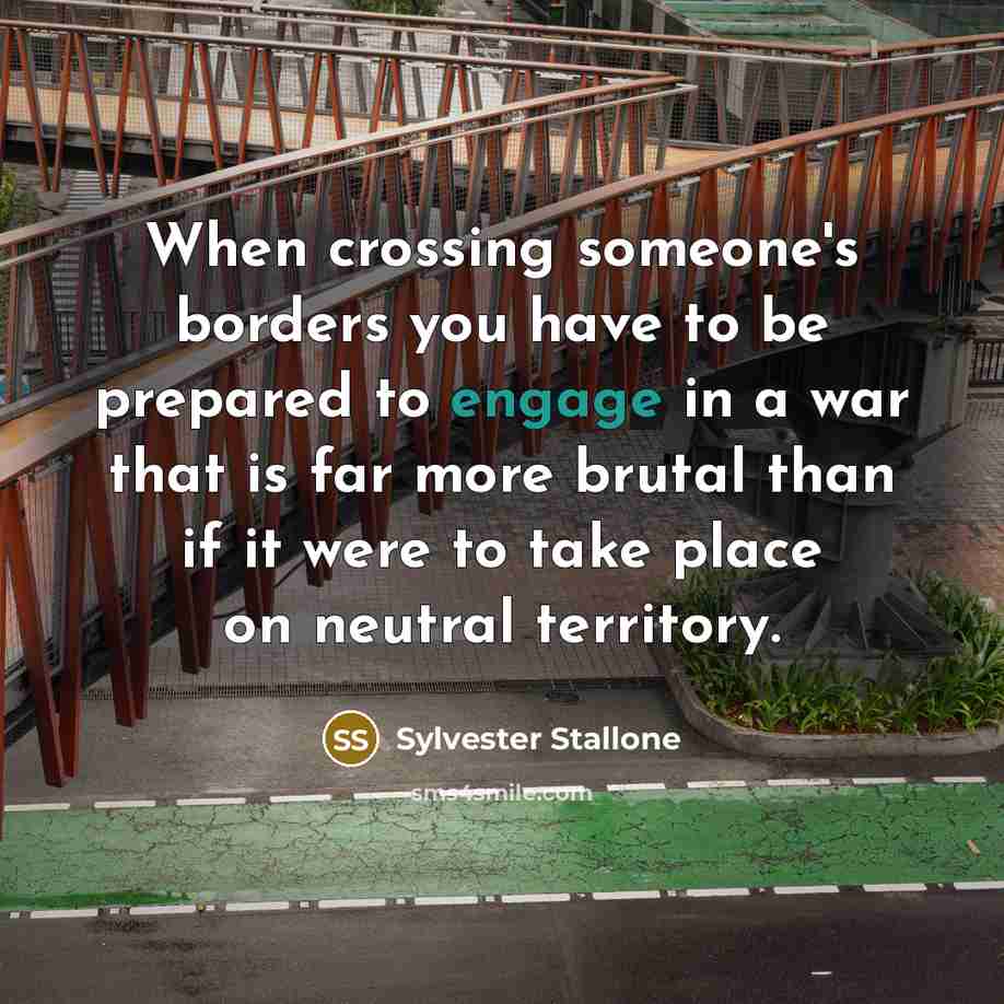“When crossing someone's borders you have to be prepared to…” quote by Sylvester Stallone