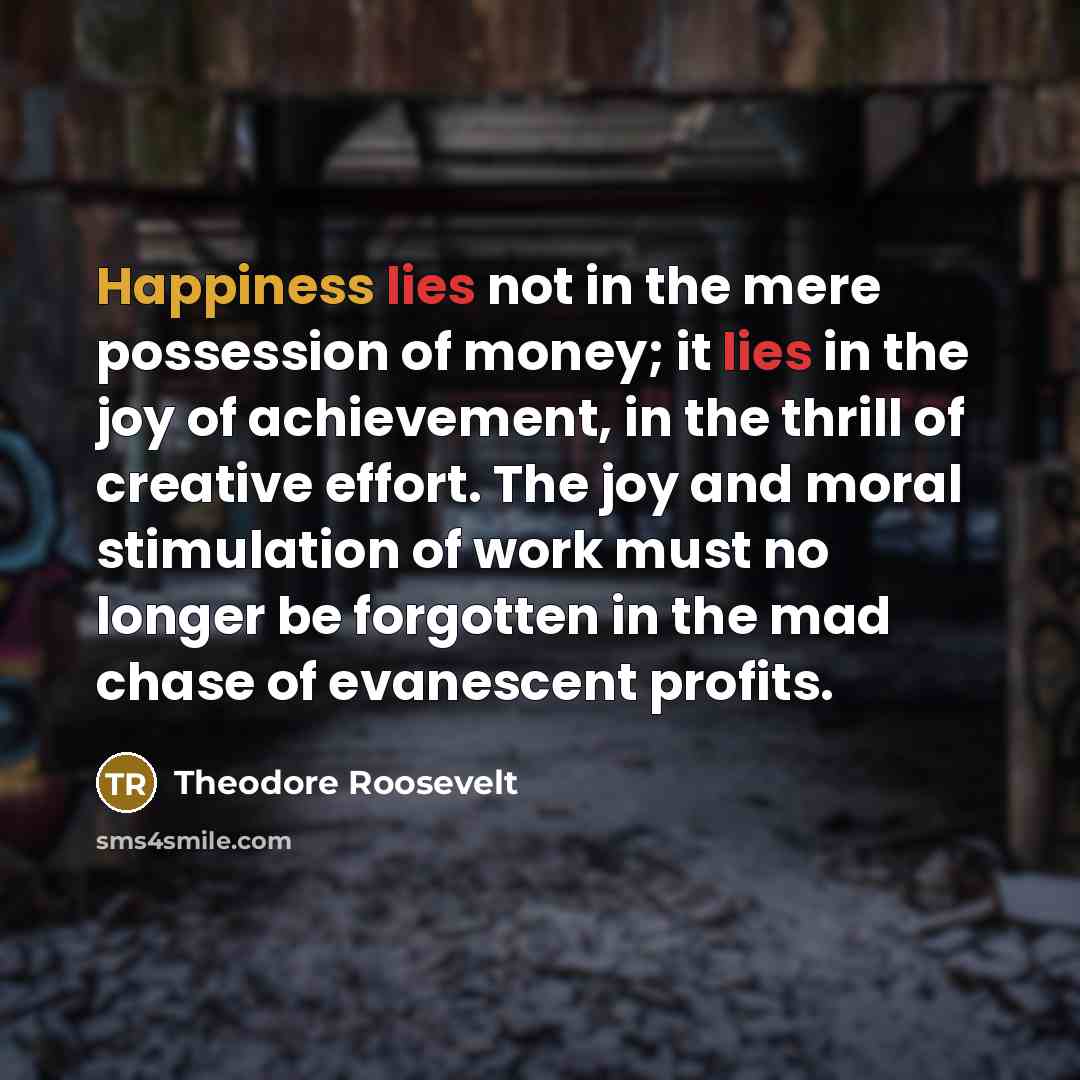 “Happiness lies not in the mere possession of money; it…” quote by Theodore Roosevelt