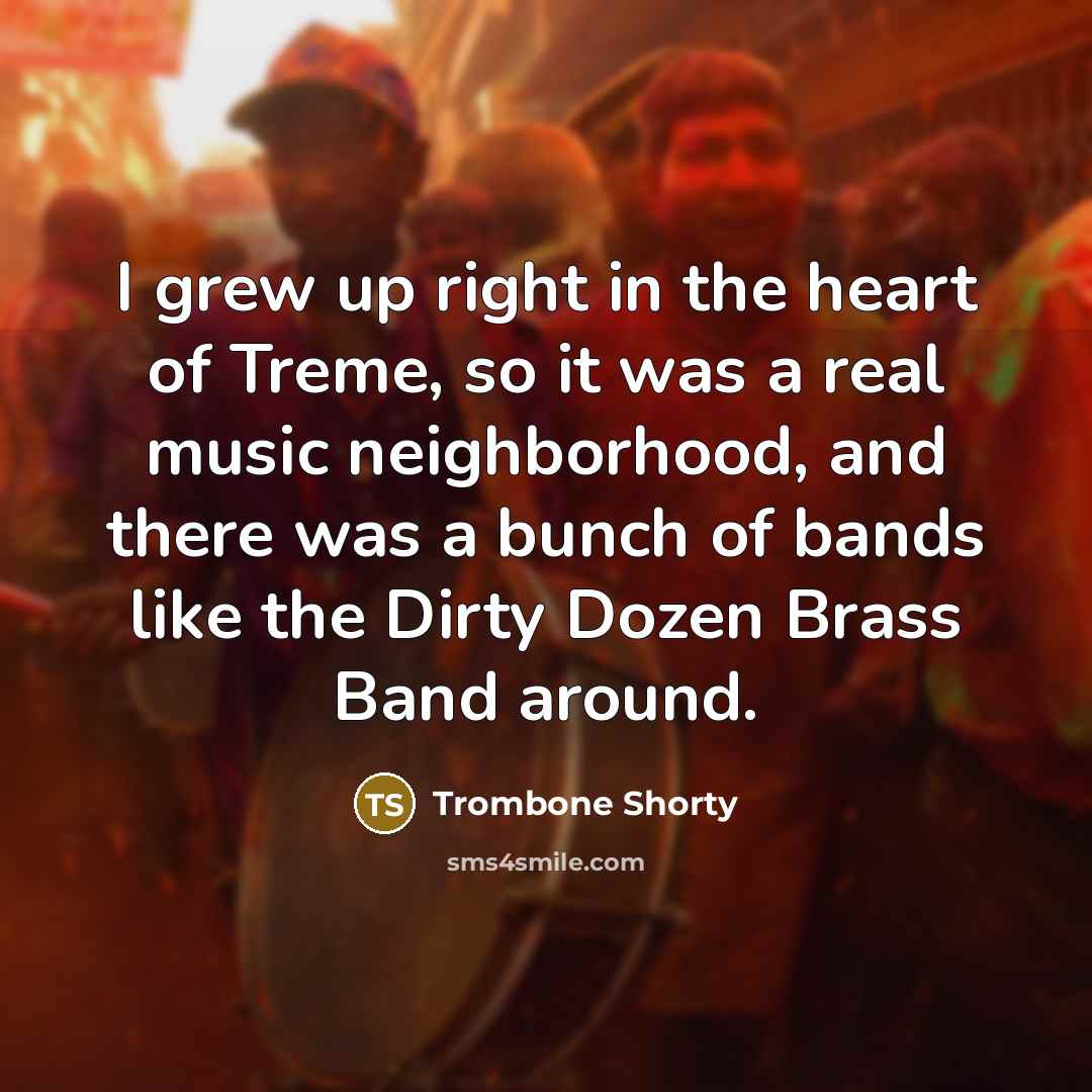 “I grew up right in the heart of Treme, so…” quote by Trombone Shorty