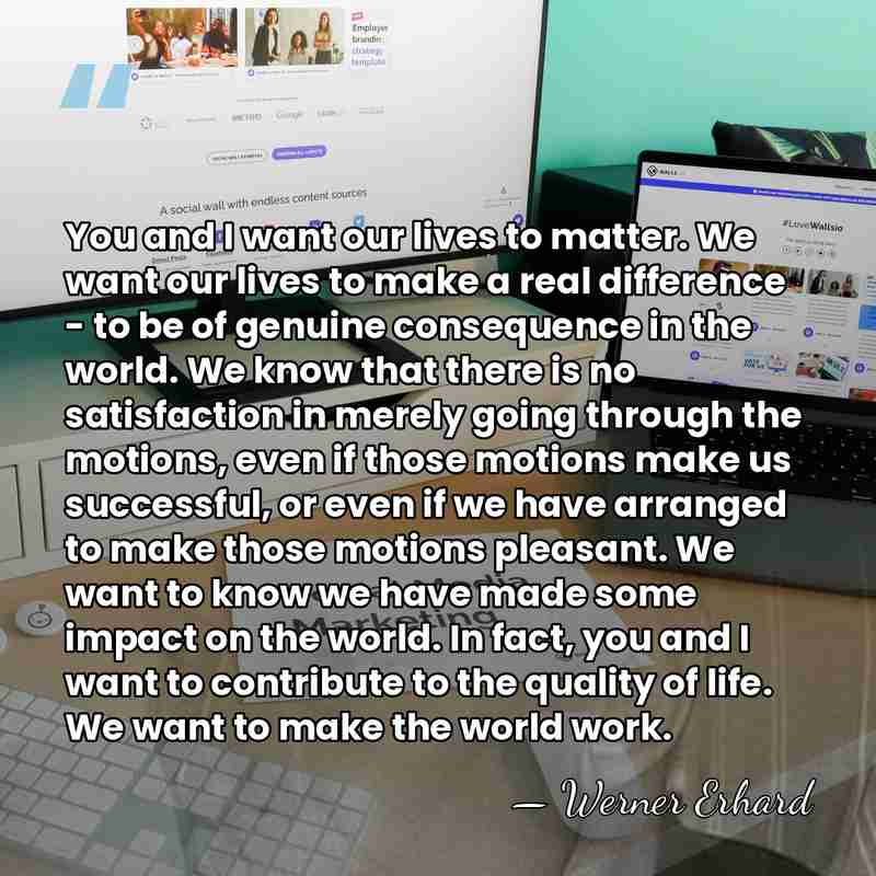 You and I want our lives to matter. We want our lives&hellip; - Werner Erhard
