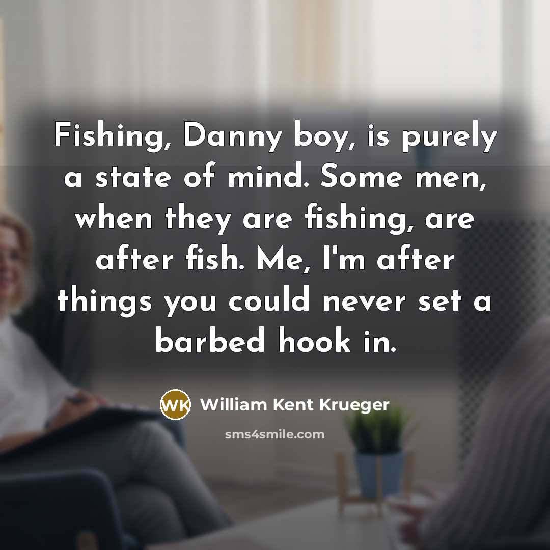 “Fishing, Danny boy, is purely a state of mind. Some…” quote by William Kent Krueger