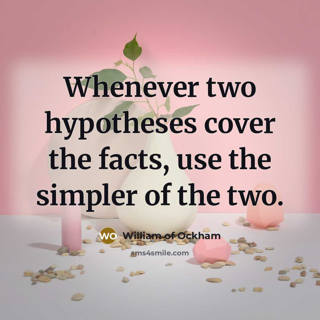 “Whenever two hypotheses cover the facts, use the simpler of…” quote by William of Ockham