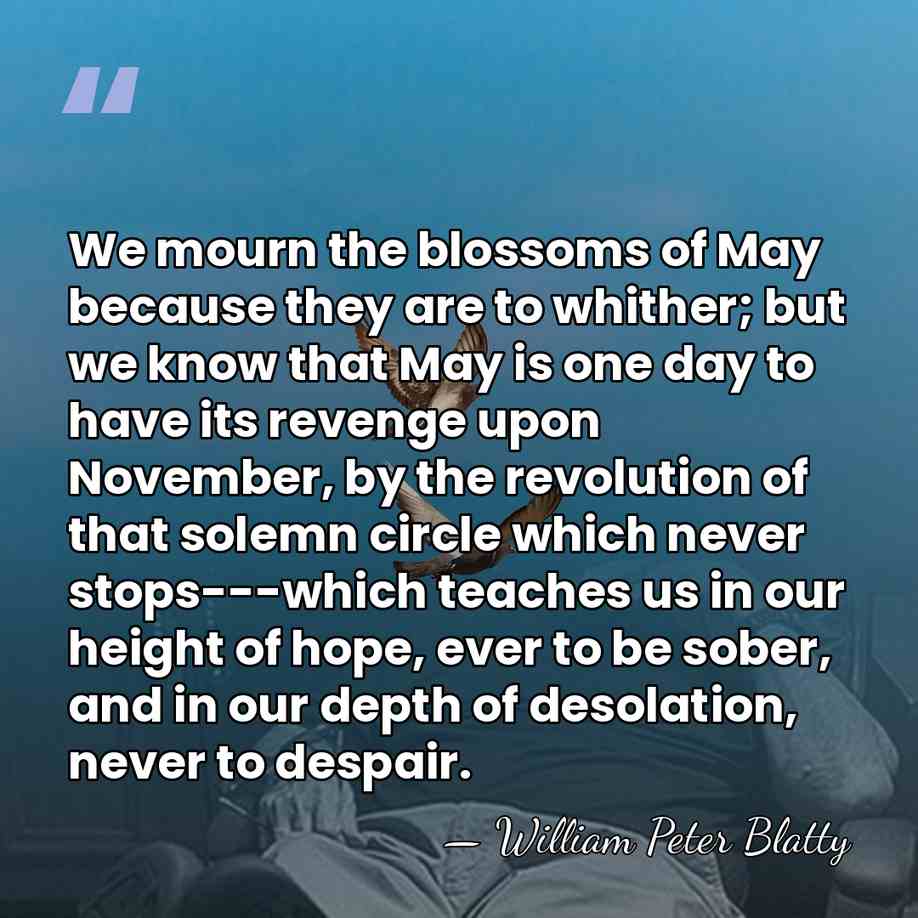 We mourn the blossoms of May because they are to whither; but&hellip; - William Peter Blatty