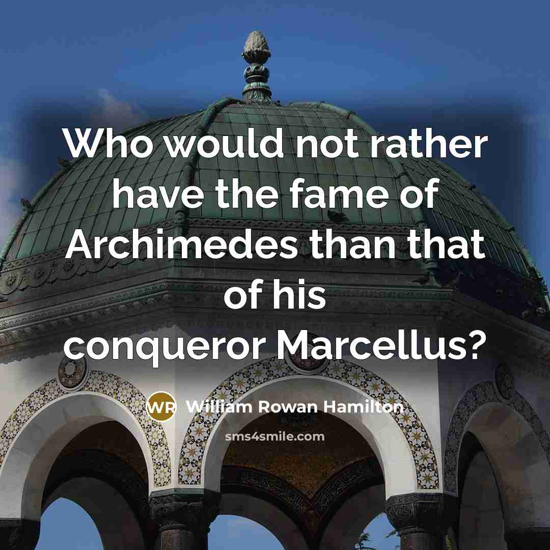 “Who would not rather have the fame of Archimedes than…” quote by William Rowan Hamilton