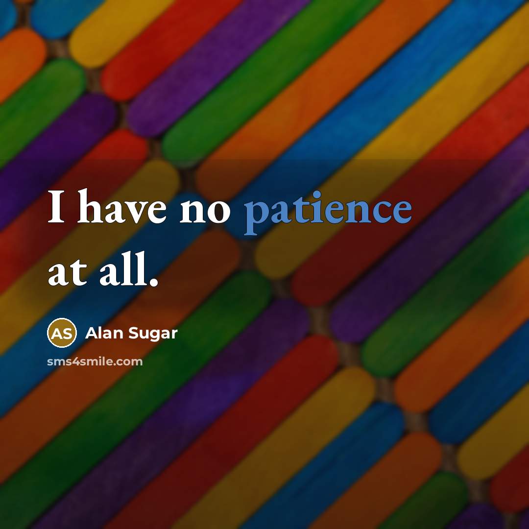 “I have no patience at all.…” quote by Alan Sugar