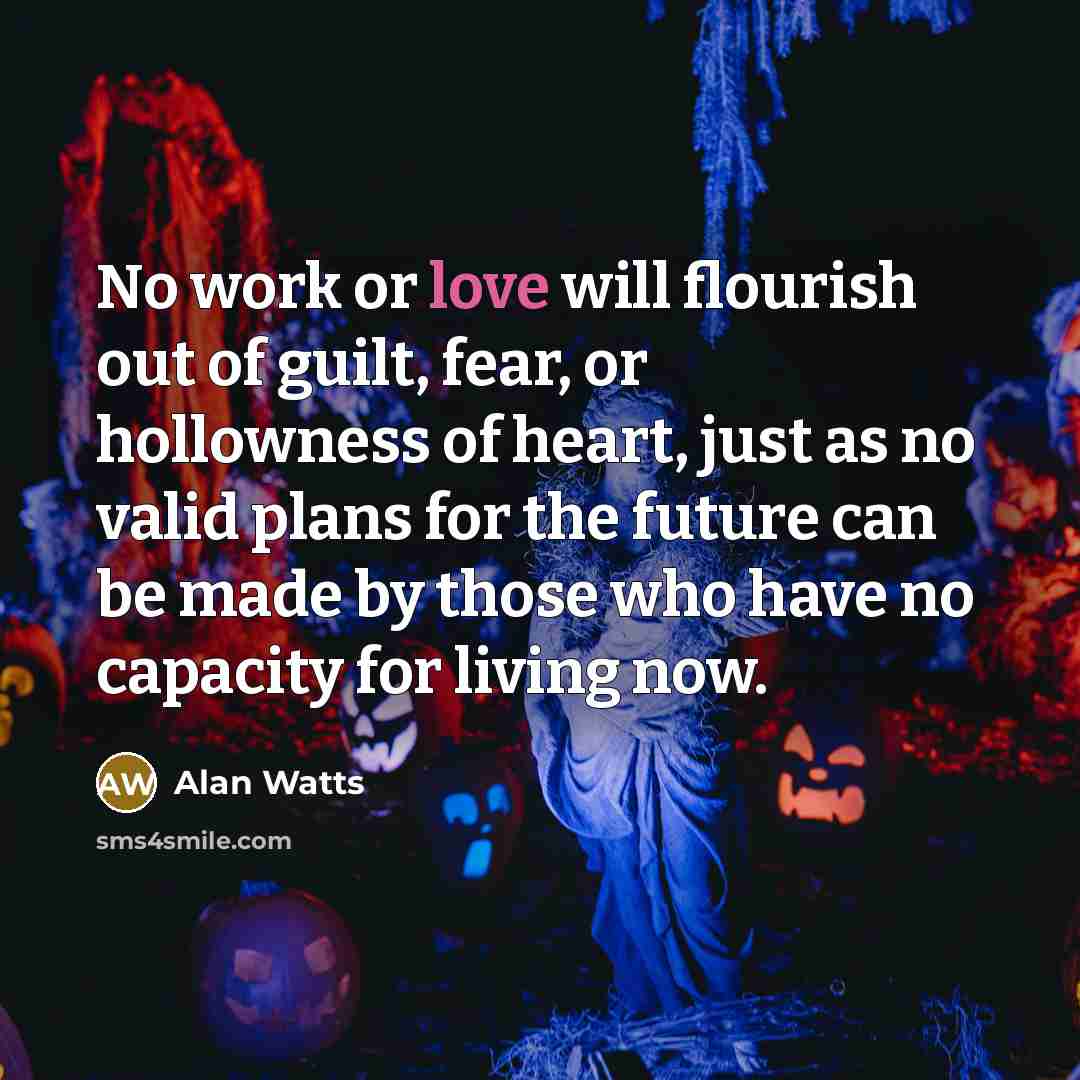 “No work or love will flourish out of guilt, fear,…” quote by Alan Watts