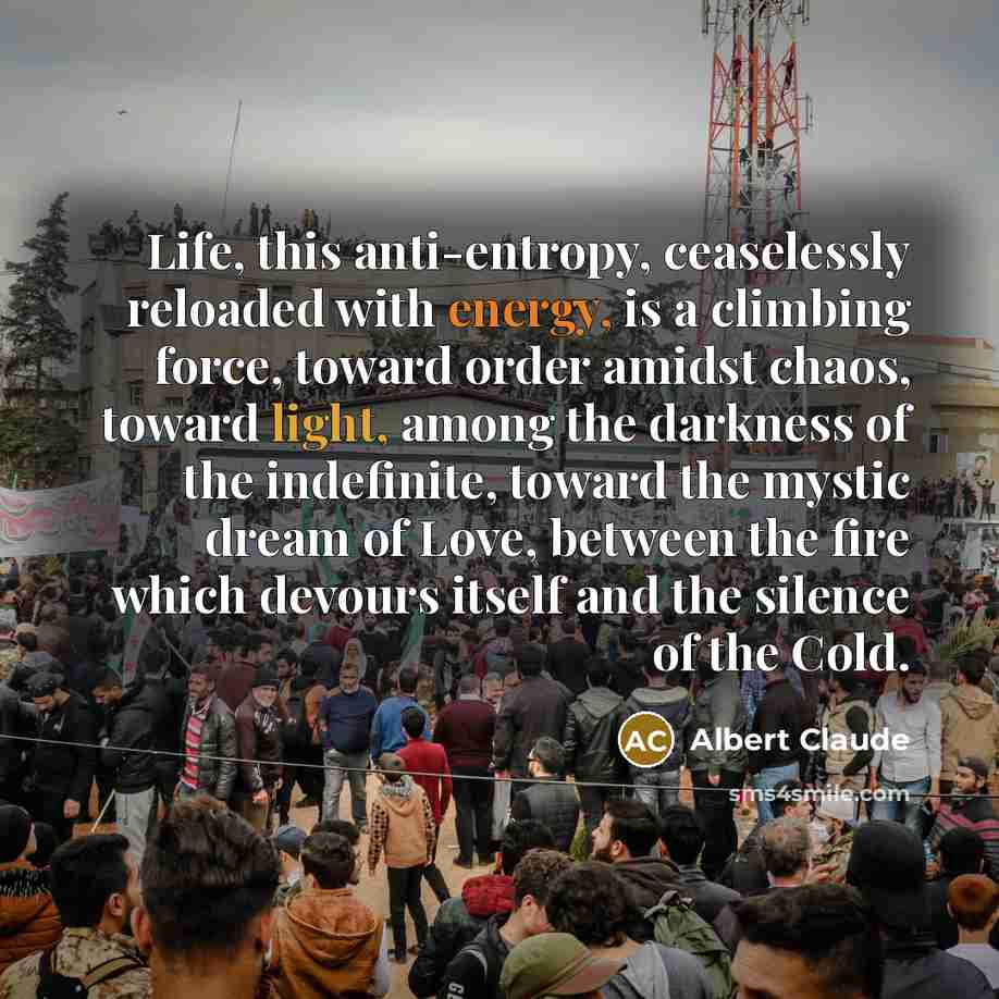 “Life, this anti-entropy, ceaselessly reloaded with energy, is a climbing…” quote by Albert Claude