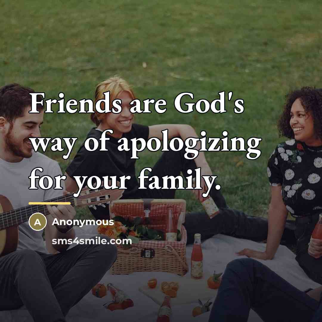 “Friends are God's way of apologizing for your family.…” quote by Anonymous