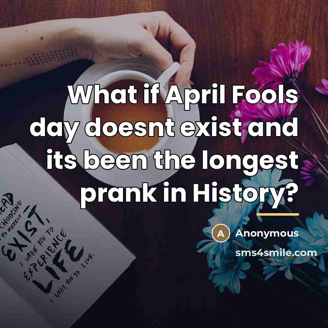 “What if April Fools day doesnt exist and its been…” quote by Anonymous