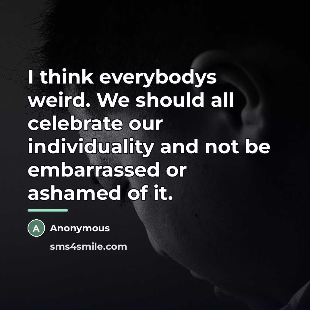“I think everybodys weird. We should all celebrate our individuality…” quote by Anonymous