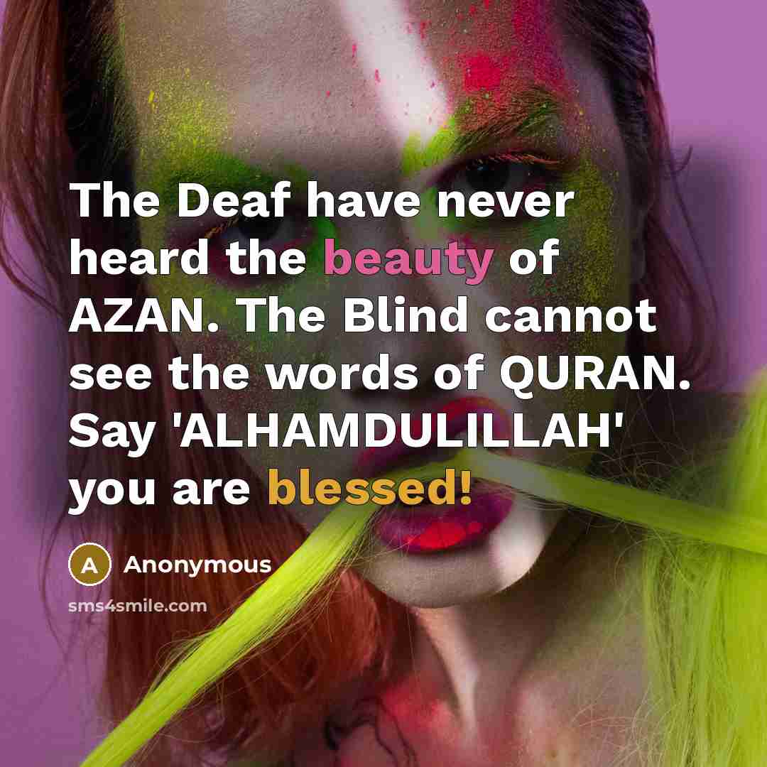 “The Deaf have never heard the beauty of AZAN. The Blind cannot see the words of QURAN. Say 'ALHAMDULILLAH' you are blessed!” quote by Anonymous