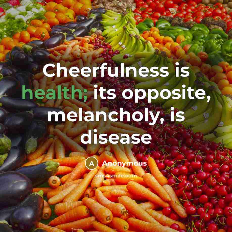 “Cheerfulness is health; its opposite, melancholy, is disease” quote by Anonymous
