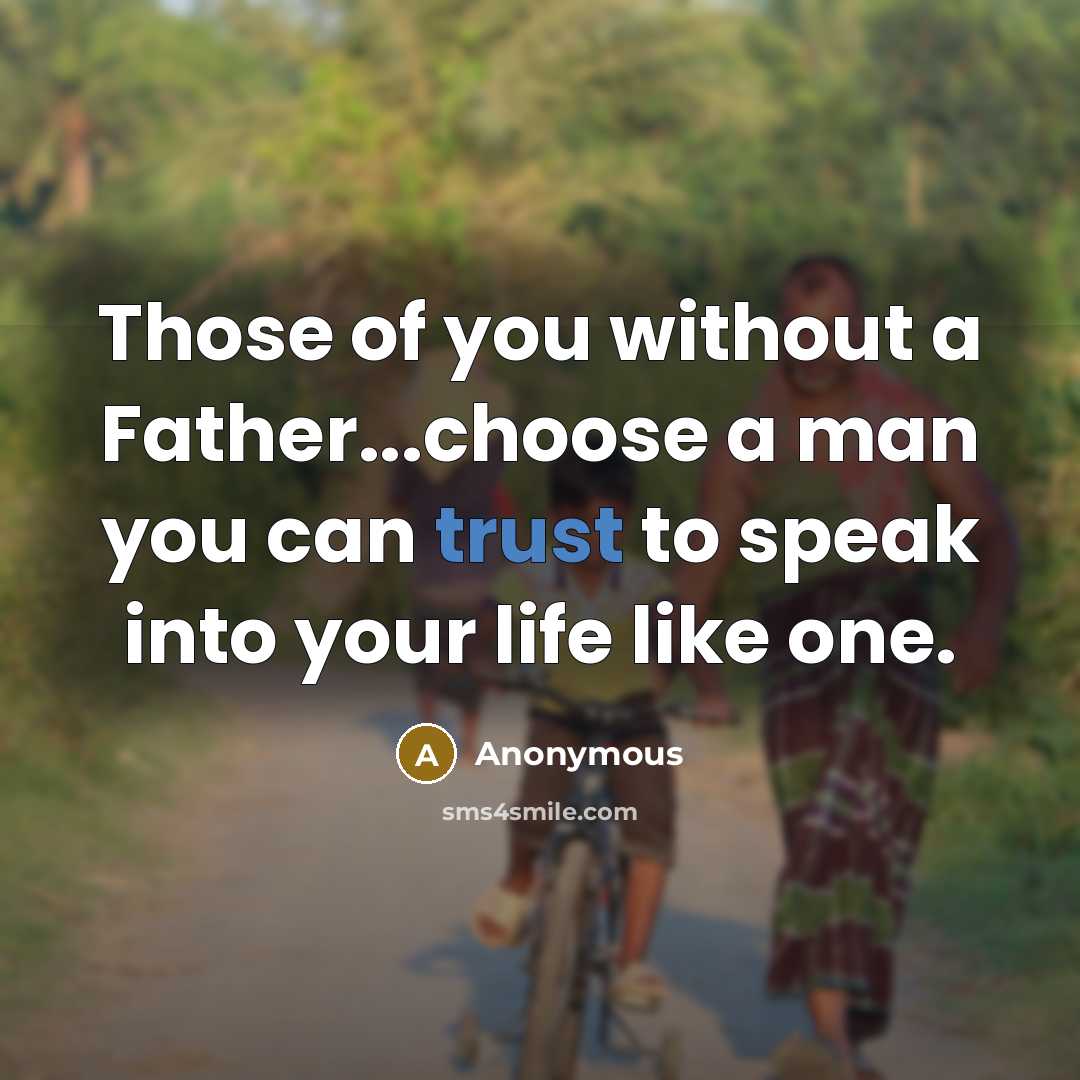 “Those of you without a Father...choose a man you can trust to speak into your life like one.” quote by Anonymous