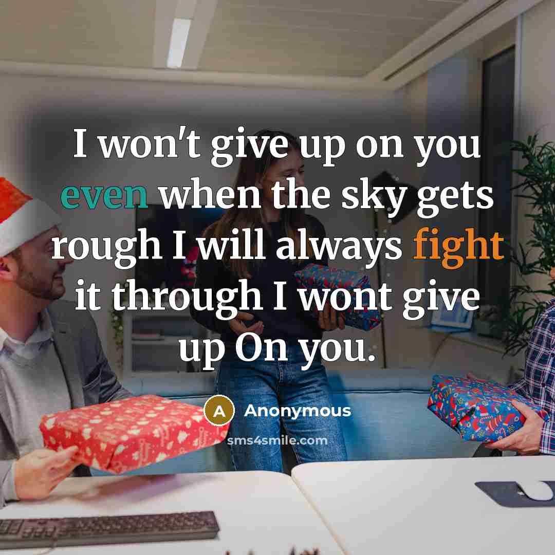 “I won't give up on you even when the sky gets rough I will always fight it through I wont give up On you.” quote by Anonymous