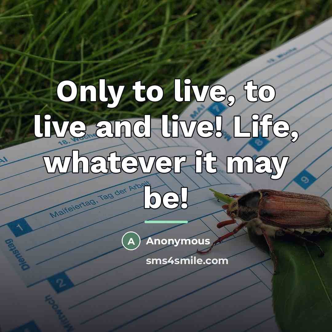 “Only to live, to live and live! Life, whatever it…” quote by Anonymous