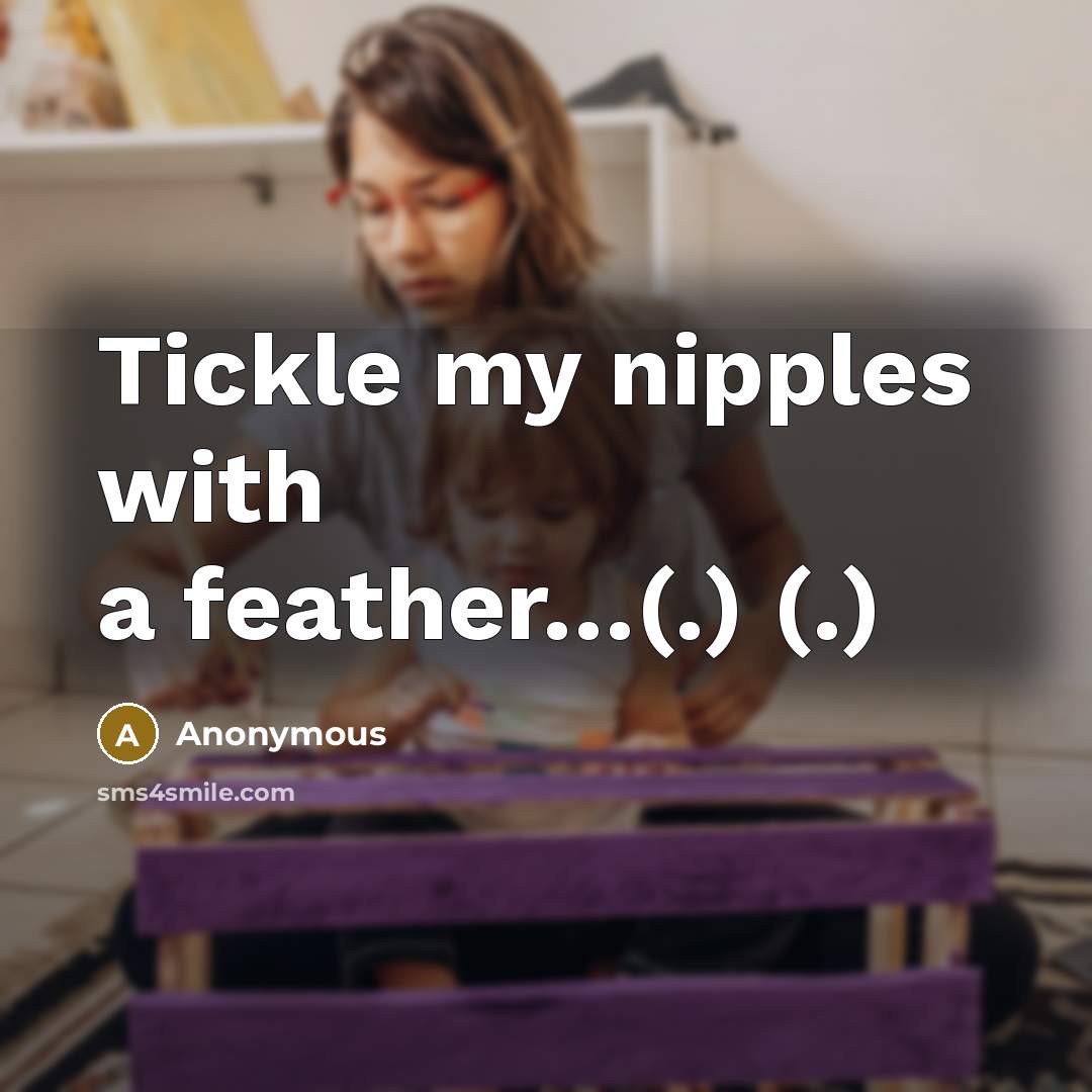 “Tickle my nipples with a feather.....(.) (.)…” quote by Anonymous