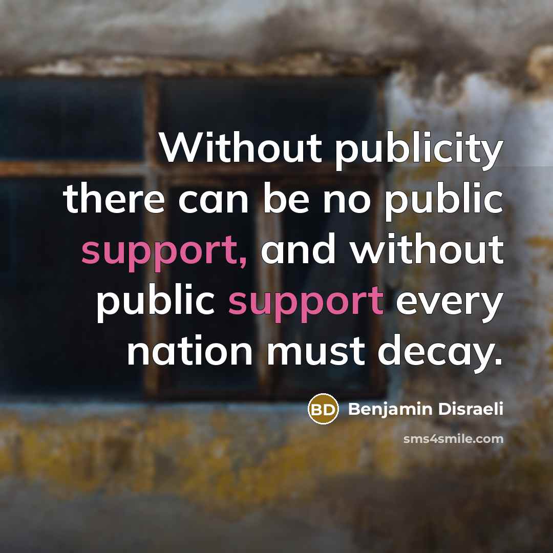 “Without publicity there can be no public support, and without…” quote by Benjamin Disraeli