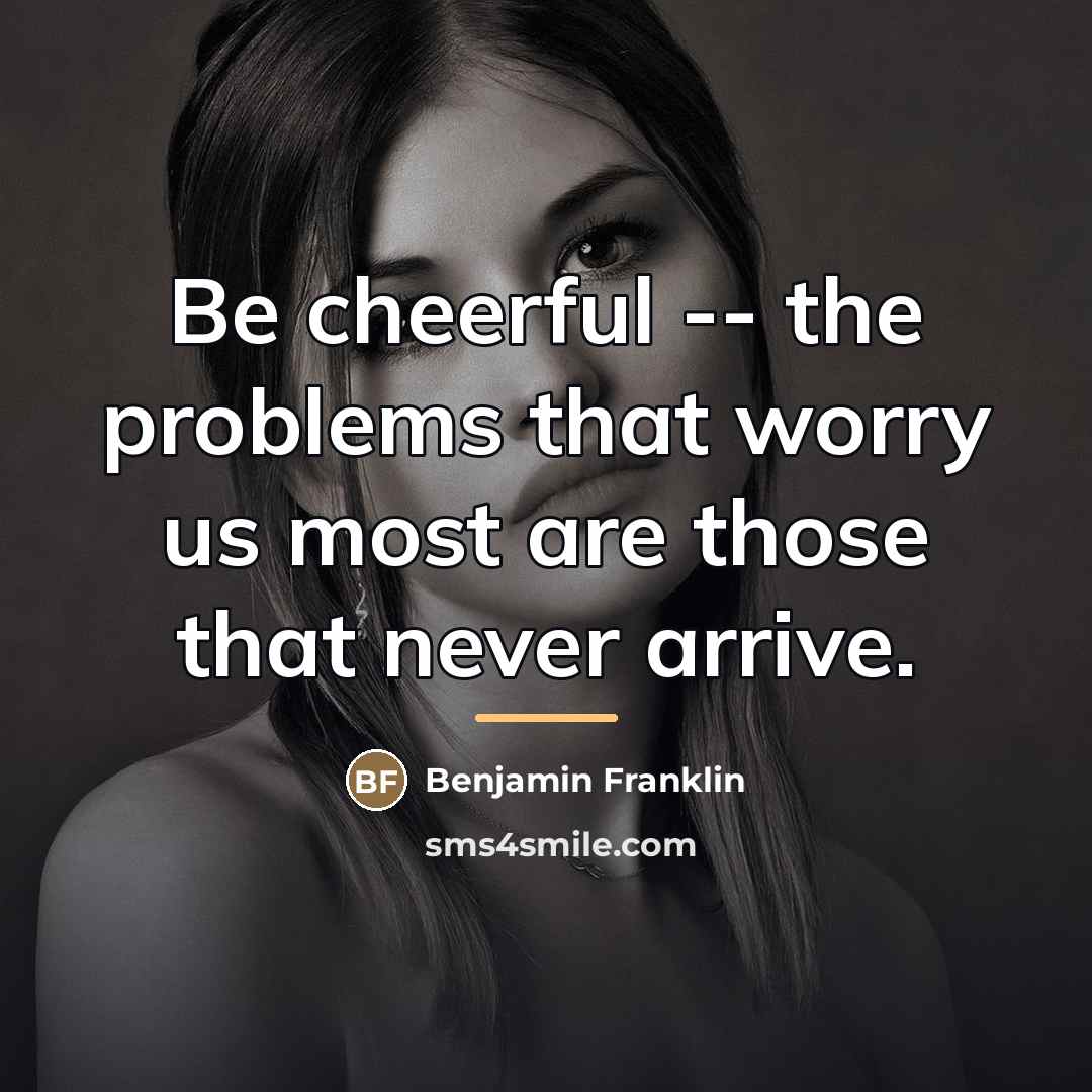 “Be cheerful -- the problems that worry us most are…” quote by Benjamin Franklin